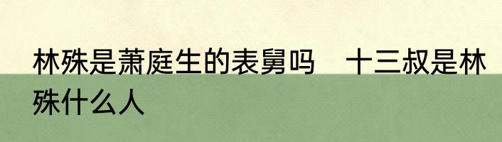 林殊是萧庭生的表舅吗　十三叔是林殊什么人