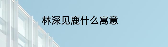 林深见鹿什么寓意