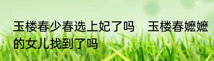 玉楼春少春选上妃了吗　玉楼春嬷嬷的女儿找到了吗