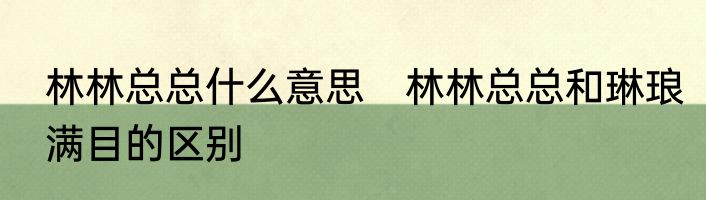 林林总总什么意思　林林总总和琳琅满目的区别