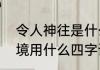 令人神往是什么意思　令人神往的仙境用什么四字词语