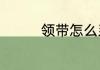 领带怎么系　领带怎么系