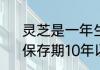 灵芝是一年生植物还是多年生植物　保存期10年以上的灵芝值钱吗