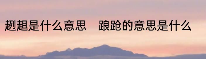 趔趄是什么意思　踉跄的意思是什么