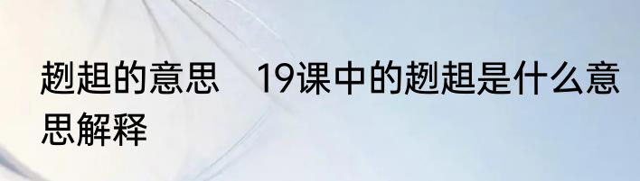趔趄的意思　19课中的趔趄是什么意思解释