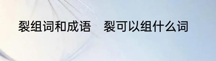 裂组词和成语　裂可以组什么词