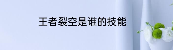 王者裂空是谁的技能