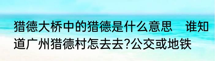猎德大桥中的猎德是什么意思　谁知道广州猎德村怎去去?公交或地铁