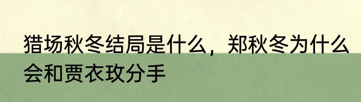 猎场秋冬结局是什么，郑秋冬为什么会和贾衣玫分手