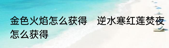 金色火焰怎么获得　逆水寒红莲焚夜怎么获得