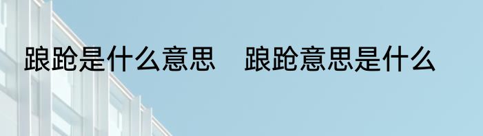 踉跄是什么意思　踉跄意思是什么