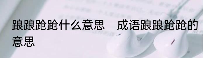 踉踉跄跄什么意思　成语踉踉跄跄的意思