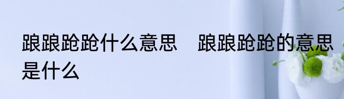 踉踉跄跄什么意思　踉踉跄跄的意思是什么
