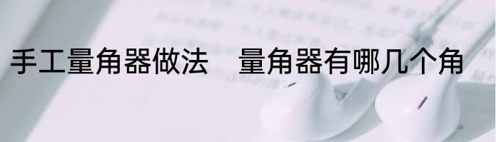 手工量角器做法　量角器有哪几个角