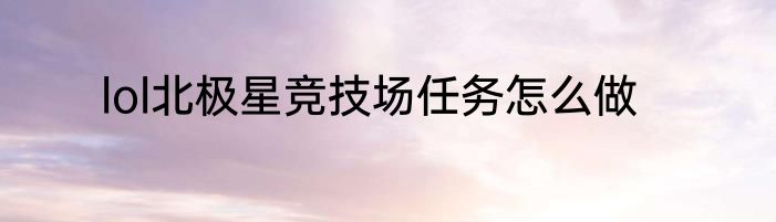 lol北极星竞技场任务怎么做