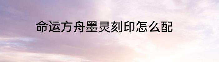 命运方舟墨灵刻印怎么配