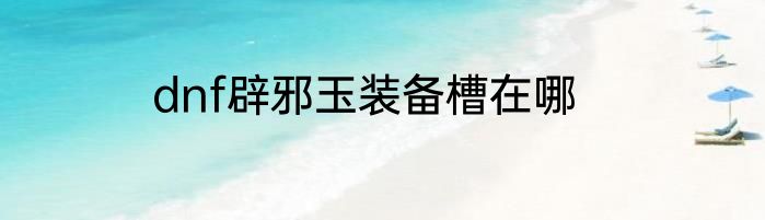 dnf辟邪玉装备槽在哪