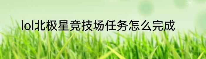 lol北极星竞技场任务怎么完成