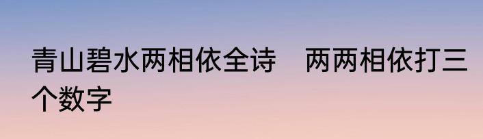 青山碧水两相依全诗　两两相依打三个数字