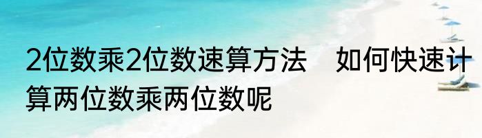 2位数乘2位数速算方法　如何快速计算两位数乘两位数呢