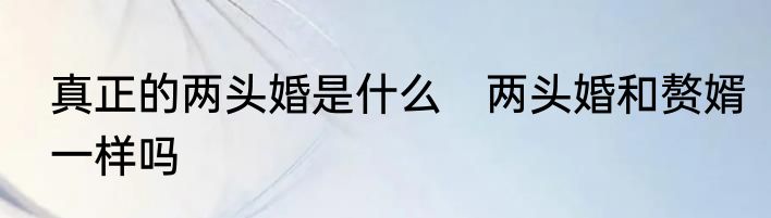 真正的两头婚是什么　两头婚和赘婿一样吗