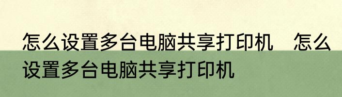 怎么设置多台电脑共享打印机　怎么设置多台电脑共享打印机