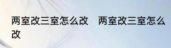 两室改三室怎么改　两室改三室怎么改