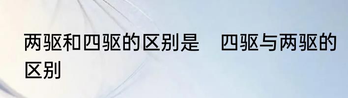 两驱和四驱的区别是　四驱与两驱的区别