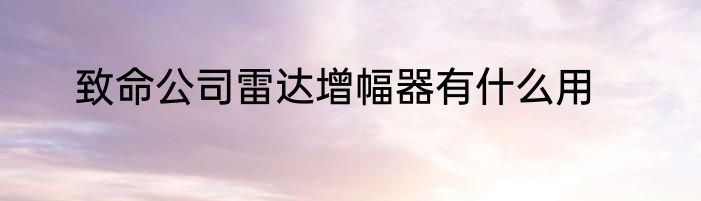 致命公司雷达增幅器有什么用