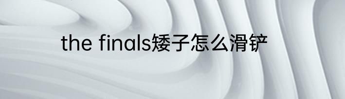 the finals矮子怎么滑铲