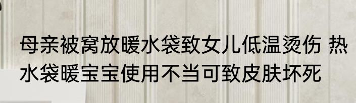 母亲被窝放暖水袋致女儿低温烫伤 热水袋暖宝宝使用不当可致皮肤坏死