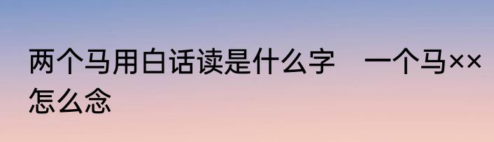 两个马用白话读是什么字　一个马××怎么念