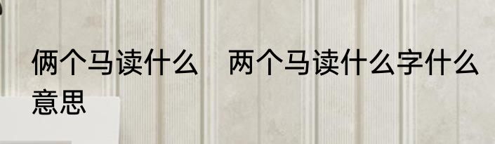 俩个马读什么　两个马读什么字什么意思