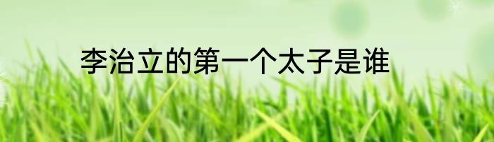 李治立的第一个太子是谁