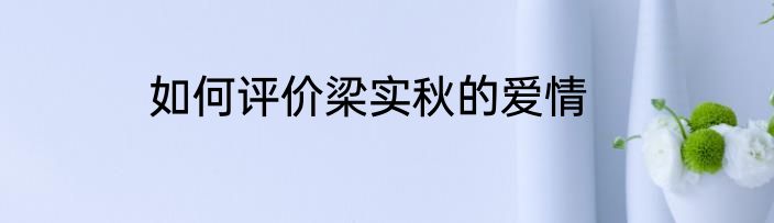 如何评价梁实秋的爱情