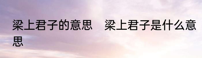 梁上君子的意思　梁上君子是什么意思