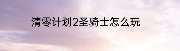 清零计划2圣骑士怎么玩