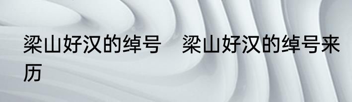 梁山好汉的绰号　梁山好汉的绰号来历