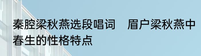 秦腔梁秋燕选段唱词　眉户梁秋燕中春生的性格特点