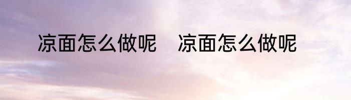 凉面怎么做呢　凉面怎么做呢