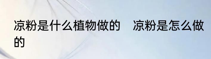 凉粉是什么植物做的　凉粉是怎么做的