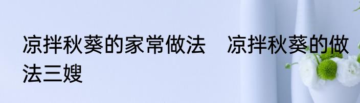 凉拌秋葵的家常做法　凉拌秋葵的做法三嫂