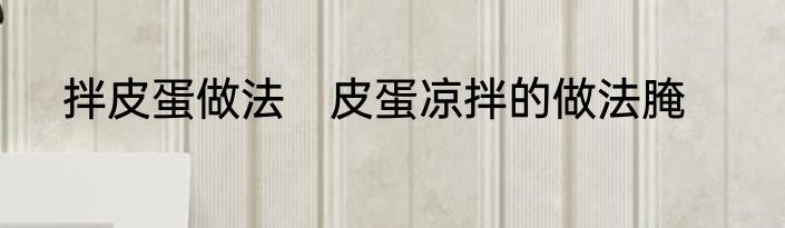 拌皮蛋做法　皮蛋凉拌的做法腌