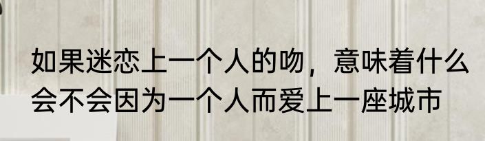 如果迷恋上一个人的吻，意味着什么　会不会因为一个人而爱上一座城市