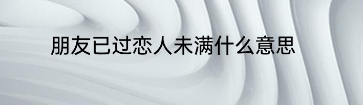 朋友已过恋人未满什么意思