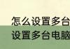 怎么设置多台电脑共享打印机　怎么设置多台电脑共享打印机