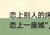 恋上别人的床的歌词　“爱上一个人,恋上一座城”，是谁写的