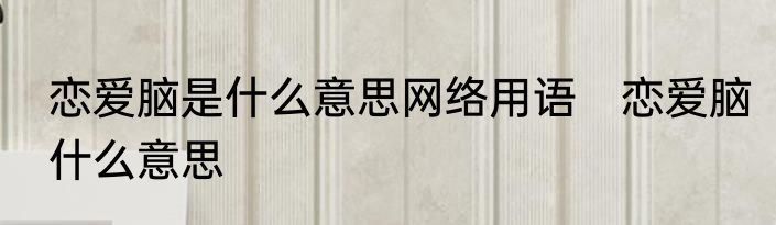 恋爱脑是什么意思网络用语　恋爱脑什么意思