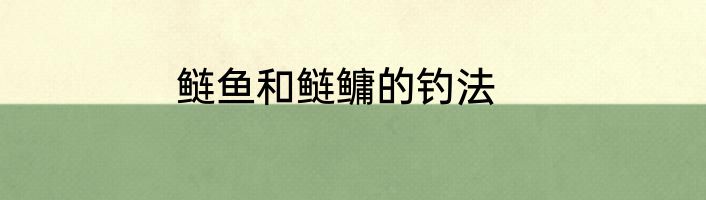鲢鱼和鲢鳙的钓法