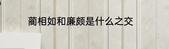 蔺相如和廉颇是什么之交